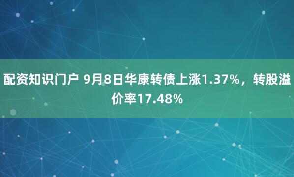 配资知识门户 9月8日华康转债上涨1.37%,转股溢价率17.48%