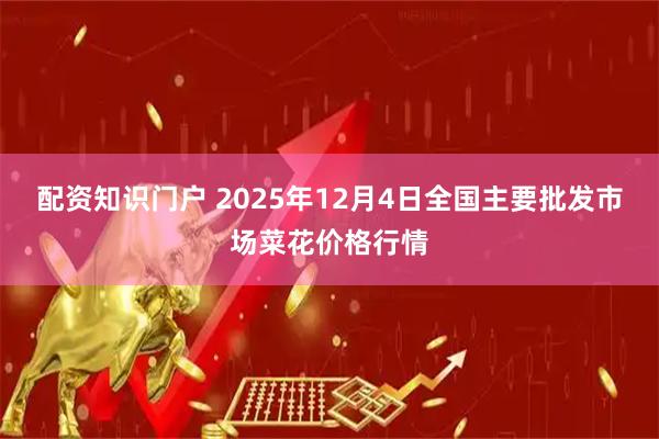 配资知识门户 2025年12月4日全国主要批发市场菜花价格行情